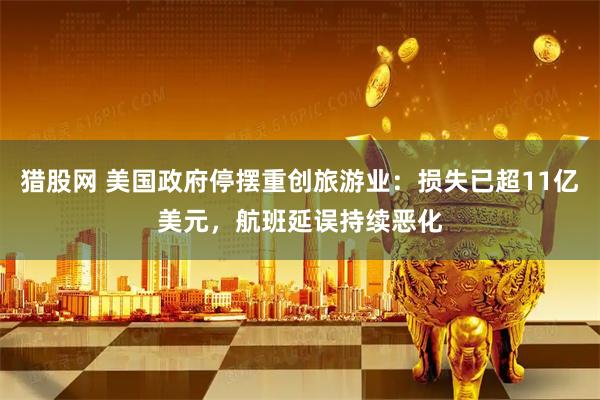猎股网 美国政府停摆重创旅游业：损失已超11亿美元，航班延误持续恶化