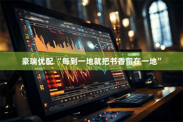 豪瑞优配 “每到一地就把书香留在一地”