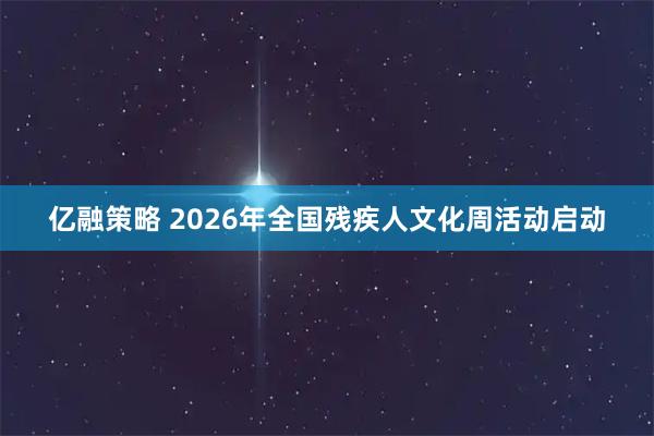 亿融策略 2026年全国残疾人文化周活动启动