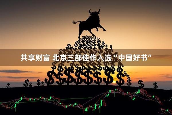 共享财富 北京三部佳作入选“中国好书”