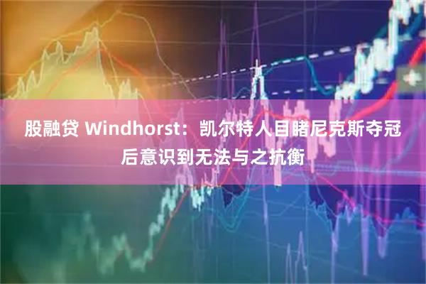 股融贷 Windhorst：凯尔特人目睹尼克斯夺冠后意识到无法与之抗衡