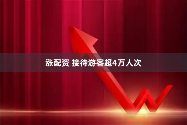 涨配资 接待游客超4万人次