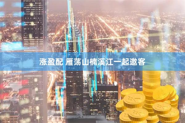 涨盈配 雁荡山楠溪江一起邀客