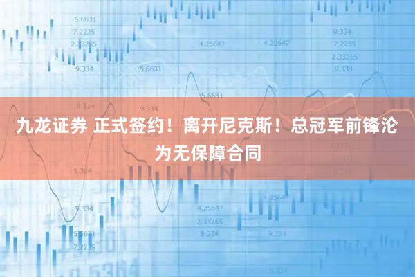 九龙证券 正式签约！离开尼克斯！总冠军前锋沦为无保障合同