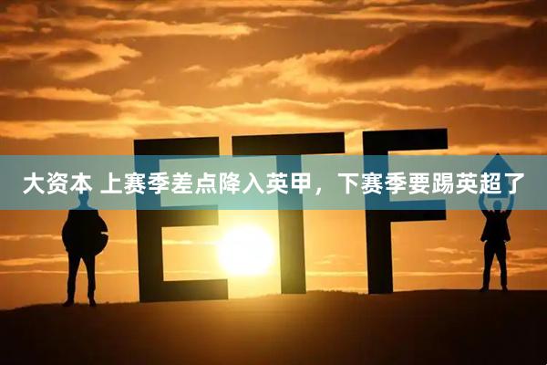 大资本 上赛季差点降入英甲,下赛季要踢英超了